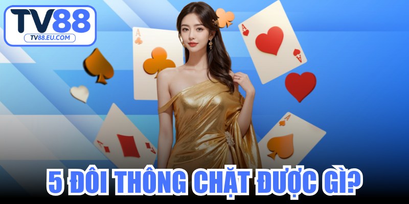 5 Đôi Thông Chặt Được Gì