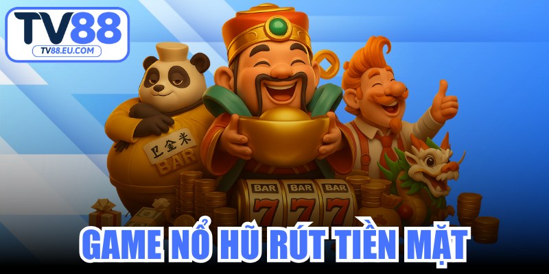 Game Nổ Hũ Rút Tiền Mặt