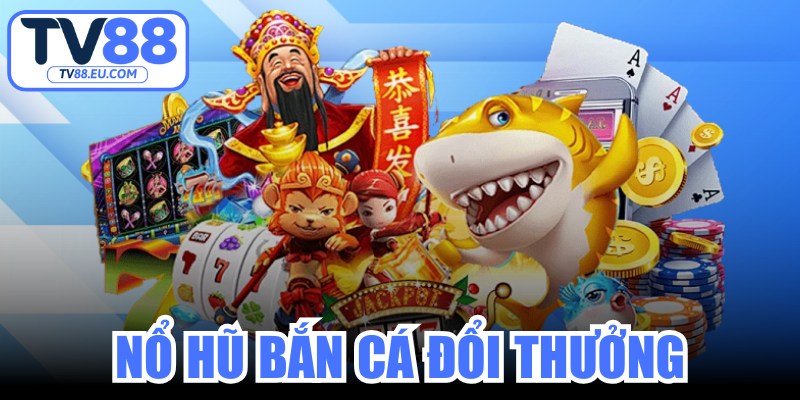 Nổ Hũ Bắn Cá Đổi Thưởng